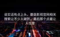 说实话有点上头，蘑菇影视官网相关搜索让不少人破防，最后那个点最让人在意