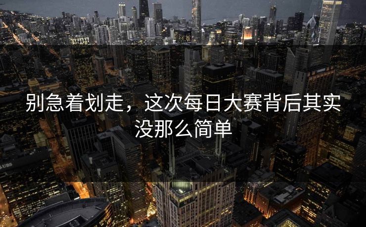 别急着划走,这次每日大赛背后其实没那么简单 第1张 别急着划走,这次每日大赛背后其实没那么简单 第1张