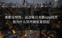 谁都没想到，这次<strong>每日大赛app</strong>网页版为什么突然被反复提起