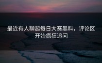 最近有人聊起<strong>每日大赛黑料</strong>，评论区开始疯狂追问