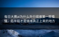 每日大赛ai为什么外行很难第一眼看懂，后半段才是情绪真正上来的地方