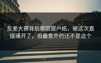 <strong>反差大赛</strong>背后那层窗户纸，被这次直接捅开了，但最意外的还不是这个