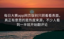 <strong>每日大赛app网页版</strong>别只顾着看表面，真正有意思的是热度来源，不少人看到一半就开始翻评论