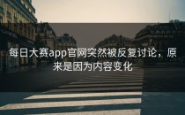 <strong>每日大赛app官网</strong>突然被反复讨论，原来是因为内容变化