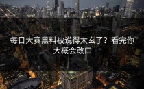 <strong>每日大赛黑料</strong>被说得太玄了？看完你大概会改口