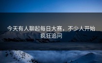今天有人聊起每日大赛，不少人开始疯狂追问