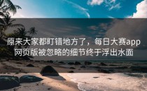 原来大家都盯错地方了，<strong>每日大赛app</strong>网页版被忽略的细节终于浮出水面