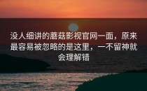 没人细讲的蘑菇影视官网一面，原来最容易被忽略的是这里，一不留神就会理解错
