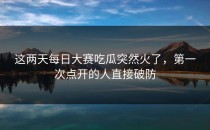 这两天<strong>每日大赛吃瓜</strong>突然火了，第一次点开的人直接破防