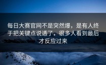 <strong>每日大赛官网</strong>不是突然爆，是有人终于把关键点说透了，很多人看到最后才反应过来