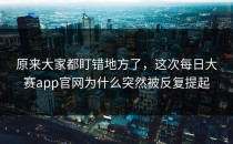 原来大家都盯错地方了，这次<strong>每日大赛app</strong>官网为什么突然被反复提起