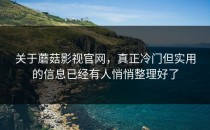 关于蘑菇影视官网，真正冷门但实用的信息已经有人悄悄整理好了