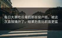 每日大赛吃瓜背后那层窗户纸，被这次直接捅开了，结果后面比前面更猛