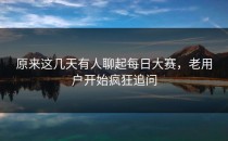 原来这几天有人聊起每日大赛，老用户开始疯狂追问