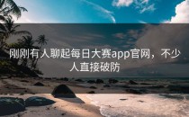 刚刚有人聊起<strong>每日大赛app</strong>官网，不少人直接破防