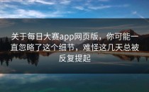关于<strong>每日大赛app</strong>网页版，你可能一直忽略了这个细节，难怪这几天总被反复提起