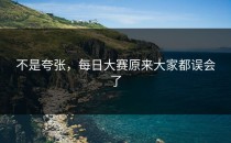 不是夸张，每日大赛原来大家都误会了