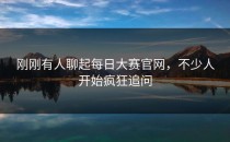 刚刚有人聊起<strong>每日大赛官网</strong>，不少人开始疯狂追问
