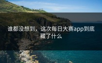 谁都没想到，这次<strong>每日大赛app</strong>到底藏了什么