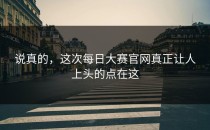 说真的，这次<strong>每日大赛官网</strong>真正让人上头的点在这