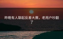 昨晚有人聊起<strong>反差大赛</strong>，老用户吵翻了