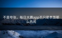 不是夸张，<strong>每日大赛app</strong>不只是表面那么热闹
