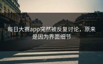<strong>每日大赛app</strong>突然被反复讨论，原来是因为界面细节