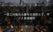 一夜之间每日大赛今日突然火了，不少人直接破防