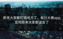 原来大家都盯错地方了，<strong>每日大赛app</strong>官网原来大家都误会了