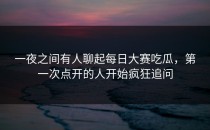 一夜之间有人聊起<strong>每日大赛吃瓜</strong>，第一次点开的人开始疯狂追问