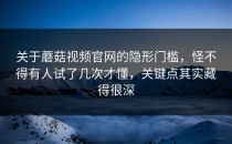 关于蘑菇视频官网的隐形门槛，怪不得有人试了几次才懂，关键点其实藏得很深