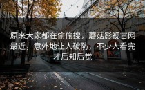 原来大家都在偷偷搜，蘑菇影视官网最近，意外地让人破防，不少人看完才后知后觉