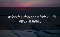 一夜之间每日大赛app突然火了，围观的人直接破防