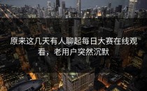 原来这几天有人聊起<strong>每日大赛在线观看</strong>，老用户突然沉默
