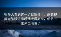 很多人看到这一步就愣住了，蘑菇视频电脑版这事后劲大得离谱，细节一出来全明白了