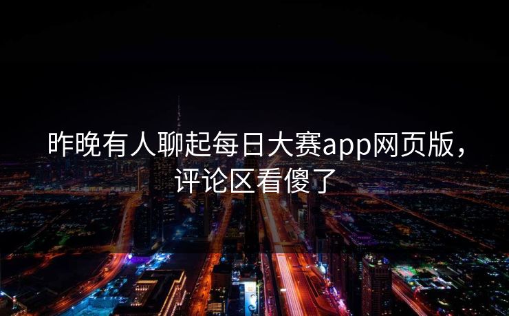 昨晚有人聊起每日大赛app网页版，评论区看傻了  第1张