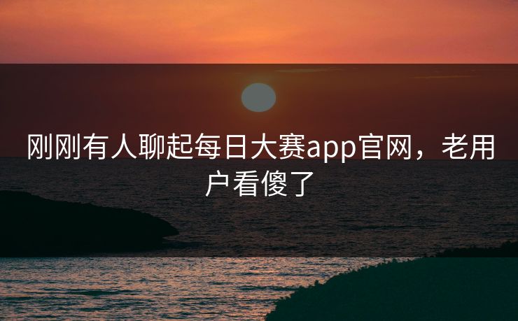 刚刚有人聊起每日大赛app官网，老用户看傻了  第1张