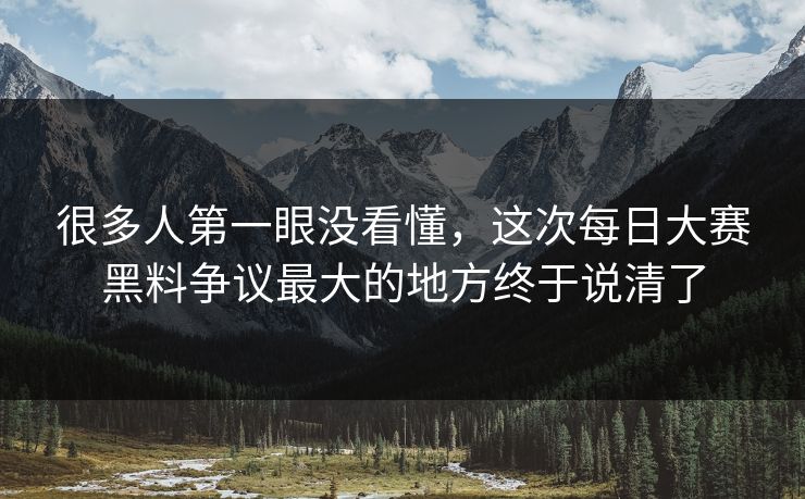 很多人第一眼没看懂，这次每日大赛黑料争议最大的地方终于说清了  第1张