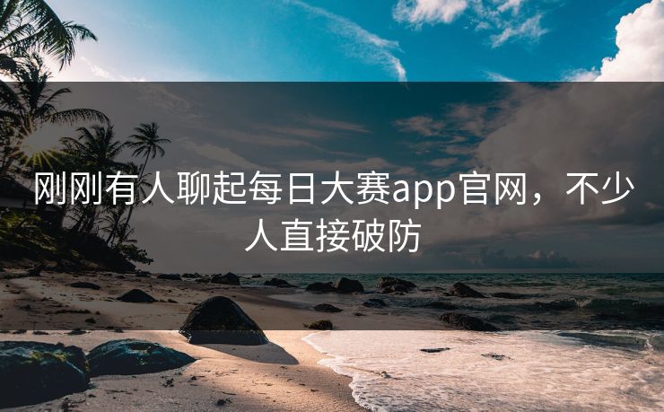 刚刚有人聊起每日大赛app官网，不少人直接破防  第1张
