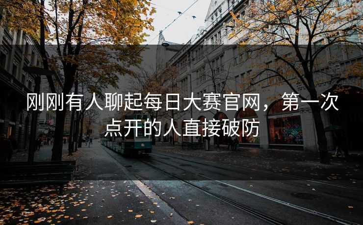 刚刚有人聊起每日大赛官网，第一次点开的人直接破防