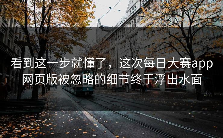 看到这一步就懂了，这次每日大赛app网页版被忽略的细节终于浮出水面