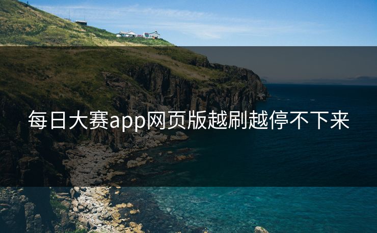 每日大赛app网页版越刷越停不下来
