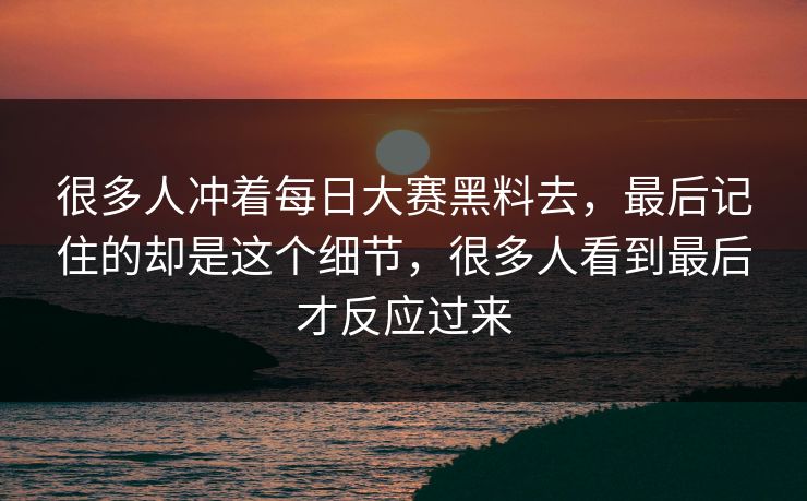 很多人冲着每日大赛黑料去，最后记住的却是这个细节，很多人看到最后才反应过来  第1张