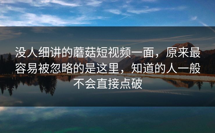 没人细讲的蘑菇短视频一面，原来最容易被忽略的是这里，知道的人一般不会直接点破  第1张