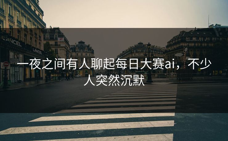 一夜之间有人聊起每日大赛ai，不少人突然沉默  第1张