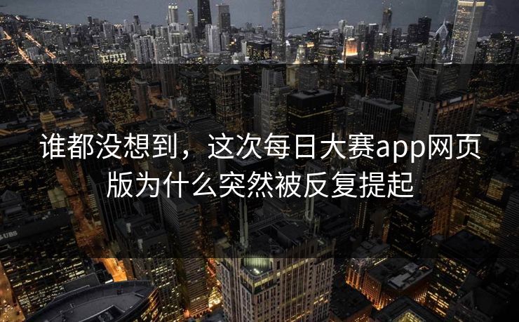 谁都没想到,这次每日大赛app网页版为什么突然被反复提起 第1张 谁都没想到,这次每日大赛app网页版为什么突然被反复提起 第1张