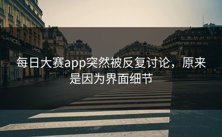 每日大赛app突然被反复讨论,原来是因为界面细节 第1张 每日大赛app突然被反复讨论,原来是因为界面细节 第1张
