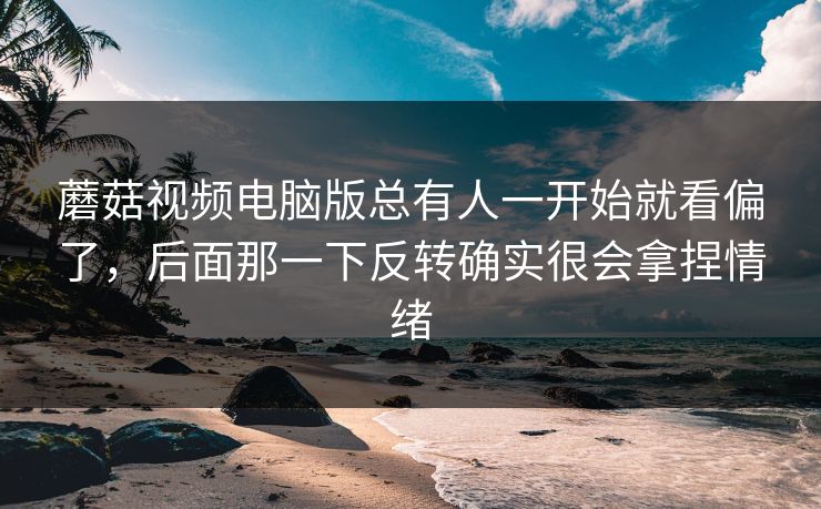 蘑菇视频电脑版总有人一开始就看偏了,后面那一下反转确实很会拿捏情绪 第1张 蘑菇视频电脑版总有人一开始就看偏了,后面那一下反转确实很会拿捏情绪 第1张