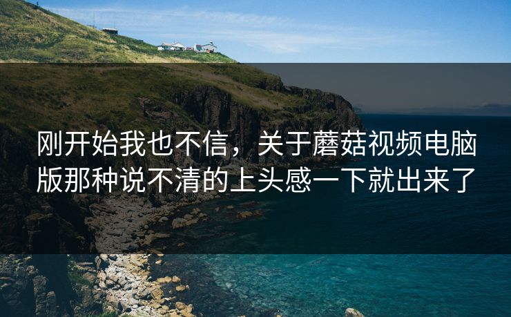 刚开始我也不信，关于蘑菇视频电脑版那种说不清的上头感一下就出来了  第1张
