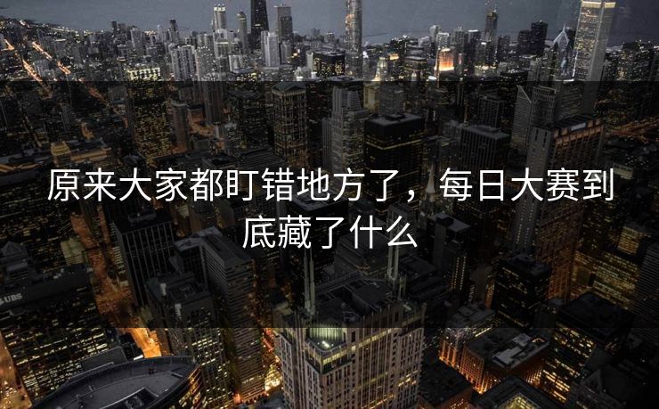 原来大家都盯错地方了，每日大赛到底藏了什么  第1张